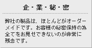 企業秘密　弊社の製品は、ほとんどがオーダー